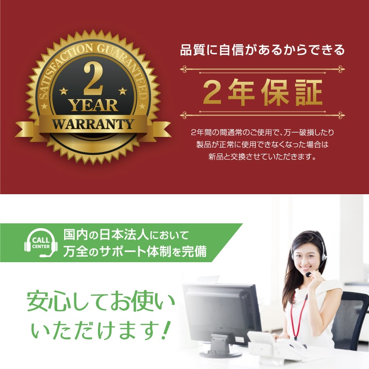 品質に自信があるからできる2年保証/国内の日本法人において万全のサポート体制を完備/安心してお使いいただけます！